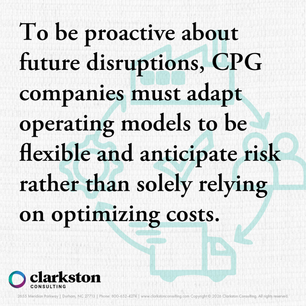 quote from blog piece How the Iran Conflict is Reshaping the CPG Supply Chain Network Design. To be proactive about future disruptions, CPG companies must adapt operating models to be flexible and anticipate risk rather than solely relying on optimizing costs.