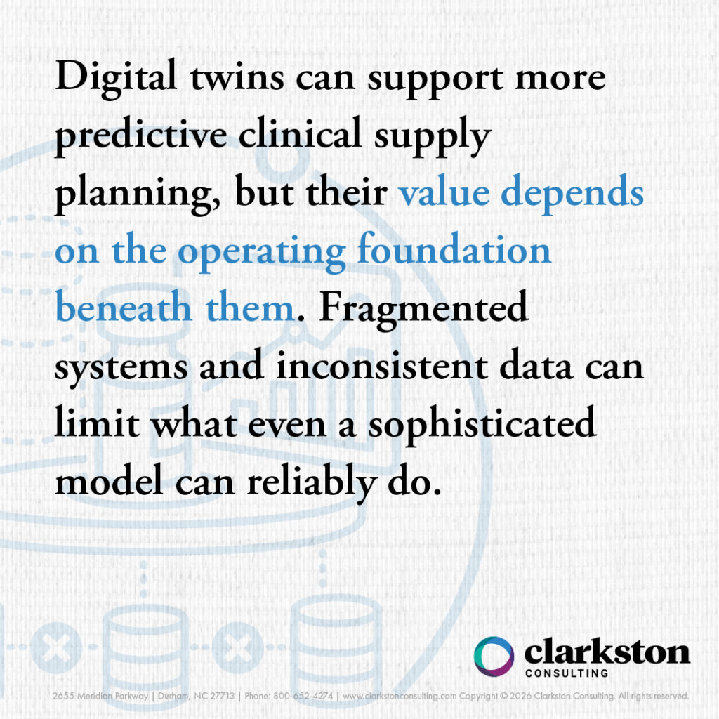 Quote for Digital Twins in Clinical Supply Chains Separating Hype from Reality article. "Digital Twins can support more predictive clinical supply planning, but their value depends on the operating foundation beneath them. Fragmented systems and inconsistent data can limit what even a sophisticated model can reliably do."